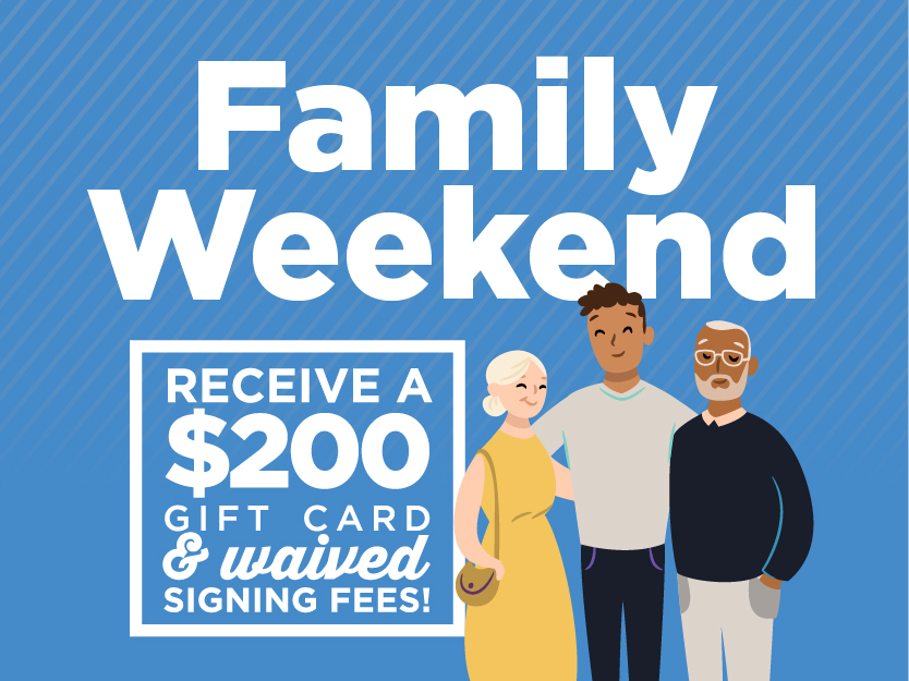 Family Weekend--receive a $200 gift card & waived signing fees!